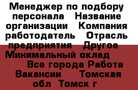 Менеджер по подбору персонала › Название организации ­ Компания-работодатель › Отрасль предприятия ­ Другое › Минимальный оклад ­ 26 000 - Все города Работа » Вакансии   . Томская обл.,Томск г.